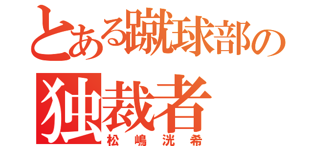 とある蹴球部の独裁者（松嶋洸希）