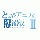 とあるアニメの洗濯板Ⅱ（アニェーゼ）