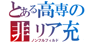 とある高専の非リア充（ノンフルフィルド）