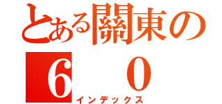 とある關東の６ ０ ３（インデックス）