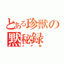 とある珍獣の黙秘録（メタ話）