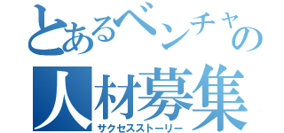 とあるベンチャーの人材募集（サクセスストーリー）