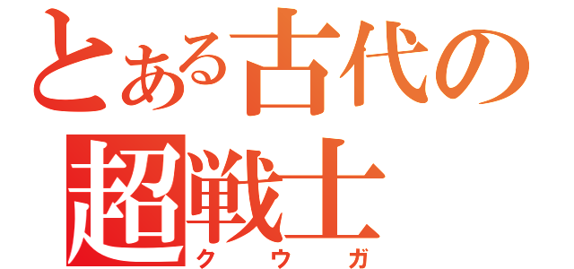 とある古代の超戦士（クウガ）