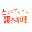 とあるグリクシスの根本原理（ウルティマタム）