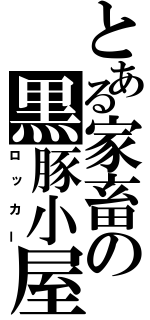 とある家畜の黒豚小屋（ロッカー）