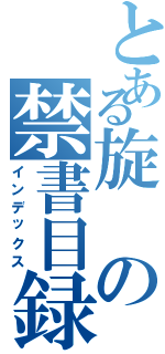 とある旋の禁書目録（インデックス）