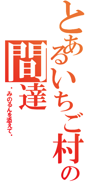 とあるいちご村の間達（〜みのるんを添えて〜）