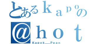 とあるｋａｐｏｋ＿ｐｅａｎの＠ｈｏｔｍａｉｌ．ｃｏｍ（Ｋａｐｏｋ＿＿Ｐｅａｎ）