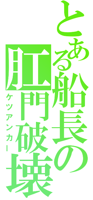 とある船長の肛門破壊（ケツアンカー）