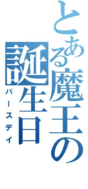 とある魔王の誕生日（バースデイ）
