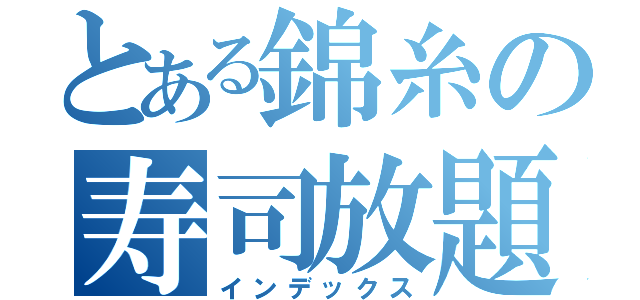 とある錦糸の寿司放題（インデックス）