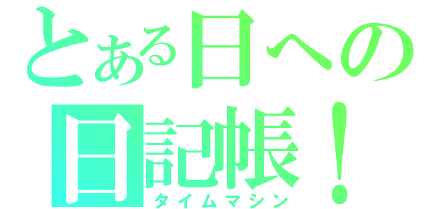 とある日への日記帳！（タイムマシン）