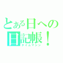 とある日への日記帳！（タイムマシン）