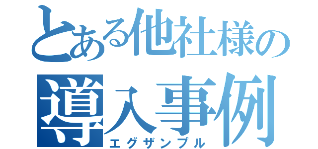 とある他社様の導入事例（エグザンプル）