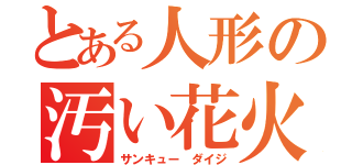 とある人形の汚い花火（サンキュー ダイジ）