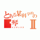 とある某科学的の钢琴Ⅱ（インデックス）