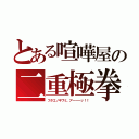 とある喧嘩屋の二重極拳（フタエノキワミ、アーーーッ！！）