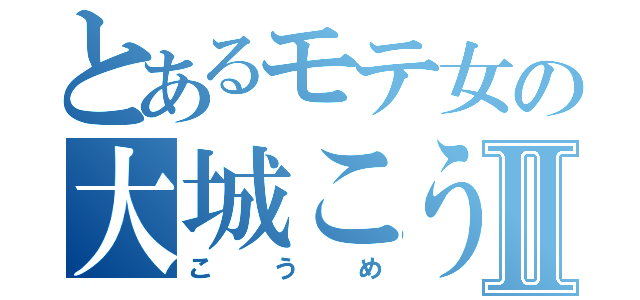 とあるモテ女の大城こうめⅡ（こうめ）