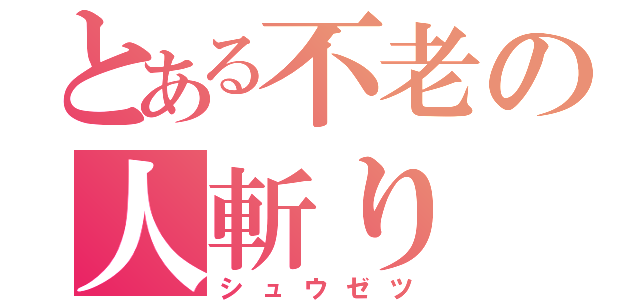 とある不老の人斬り（シュウゼツ）