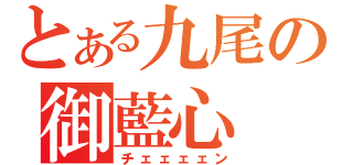 とある九尾の御藍心（チェェェェン）