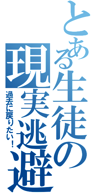 とある生徒の現実逃避（過去に戻りたい！）