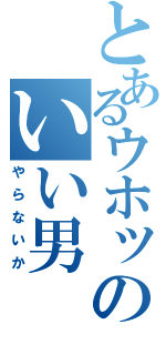 とあるウホッのいい男（やらないか）