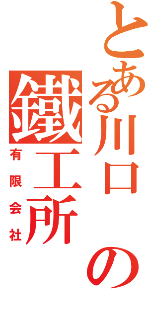 とある川口 の鐵工所（有限会社）