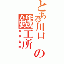 とある川口 の鐵工所（有限会社）