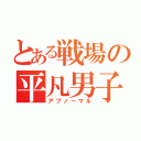 とある戦場の平凡男子（アブノーマル）