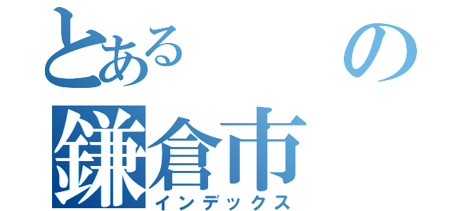 とあるの鎌倉市（インデックス）