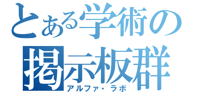 とある学術の掲示板群（アルファ・ラボ）