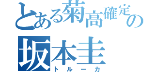 とある菊高確定の坂本圭（トルーカ）