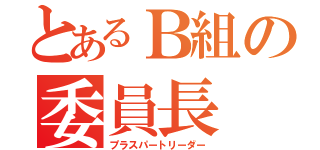 とあるＢ組の委員長（プラスパートリーダー）