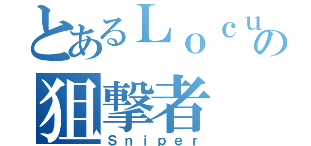 とあるＬｏｃｕｓ使いの狙撃者（Ｓｎｉｐｅｒ）