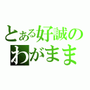 とある好誠のわがまま（）