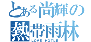 とある尚輝の熱帯雨林（ＬＯＶＥ ＨＯＴＬＥ）