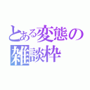 とある変態の雑談枠（）