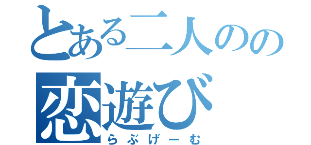 とある二人のの恋遊び（らぶげーむ）