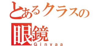 とあるクラスの眼鏡（Ｇｉｎｙａａ）