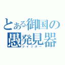 とある御国の愚発見器（ツイッター）