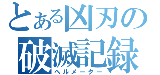 とある凶刃の破滅記録（ヘルメーター）