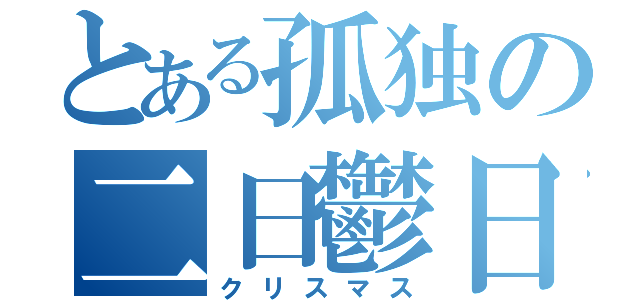 とある孤独の二日鬱日（クリスマス）