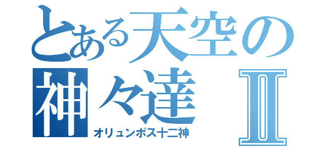 とある天空の神々達Ⅱ（オリュンポス十二神）