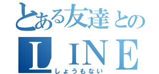 とある友達とのＬＩＮＥ（しょうもない）