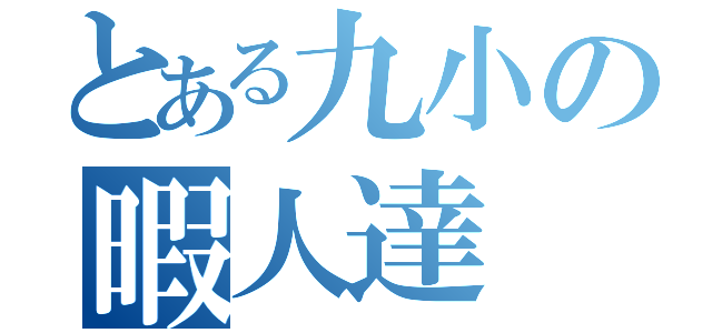 とある九小の暇人達（）