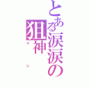 とある涙涙の狙神（イン）