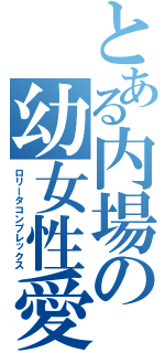 とある内場の幼女性愛（ロリータコンプレックス）