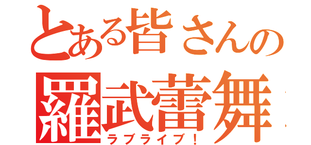 とある皆さんの羅武蕾舞（ラブライブ！）