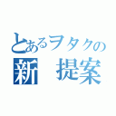 とあるヲタクの新　提案（）