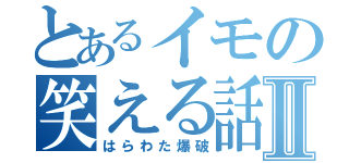 とあるイモの笑える話Ⅱ（はらわた爆破）